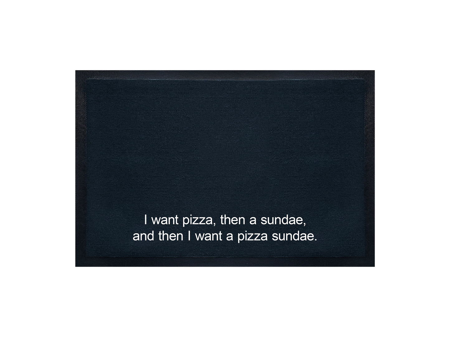 I want pizza, then a sundae, and then I want a pizza sundae Doormat